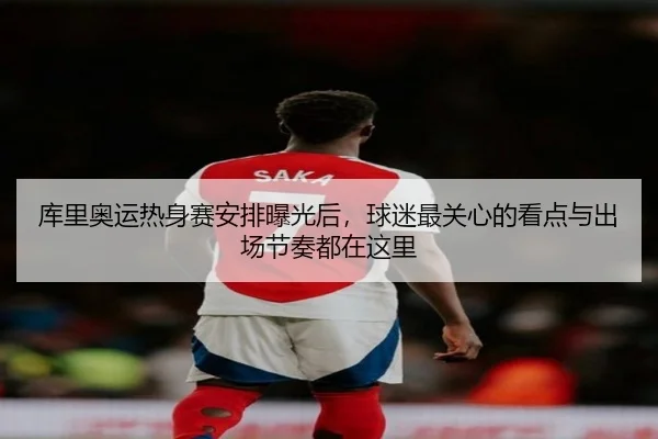 库里奥运热身赛安排曝光后，球迷最关心的看点与出场节奏都在这里 | kaiyun